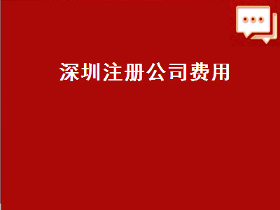 深圳注册公司费用（深圳注册公司费用多少钱）