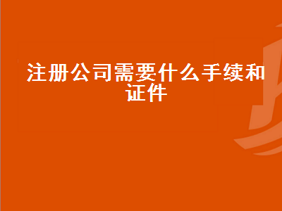 广东注册公司需要什么手续和证件（2024年广东注册公司需要什么手续和证件）