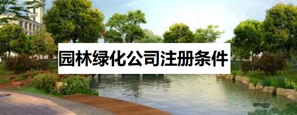 園林綠化公司注冊(cè)條件是什么？