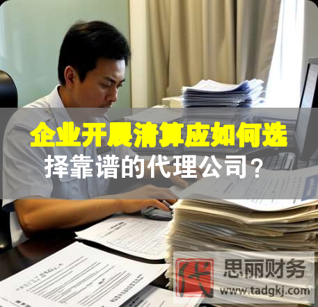 企业开展清算应如何选择靠谱的代理公司？