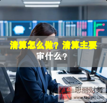 清算怎么做？清算主要审什么？