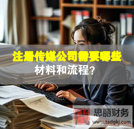 注册传媒公司需要哪些材料和流程？